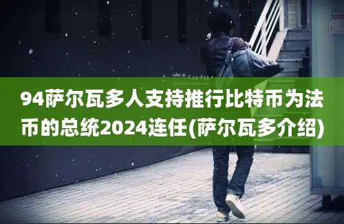 94萨尔瓦多人支持推行比特币为法币的总统2024连任(萨尔瓦多介绍)