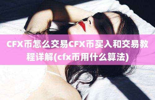 CFX币怎么交易CFX币买入和交易教程详解(cfx币用什么算法)