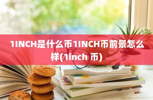 1INCH是什么币1INCH币前景怎么样(1inch 币)