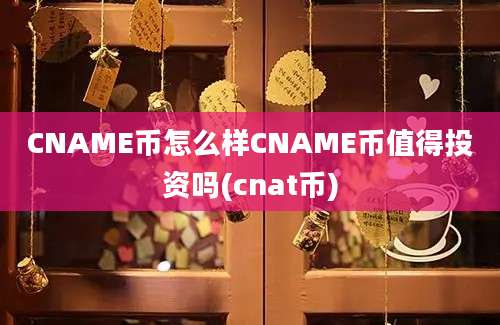 CNAME币怎么样CNAME币值得投资吗(cnat币)