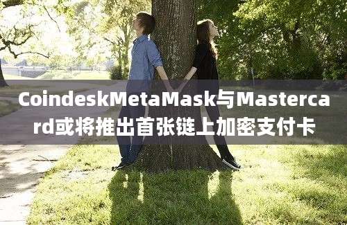 CoindeskMetaMask与Mastercard或将推出首张链上加密支付卡