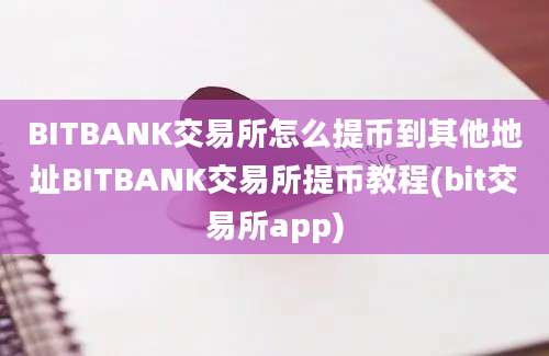 BITBANK交易所怎么提币到其他地址BITBANK交易所提币教程(bit交易所app)