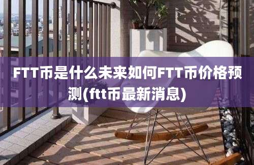 FTT币是什么未来如何FTT币价格预测(ftt币最新消息)