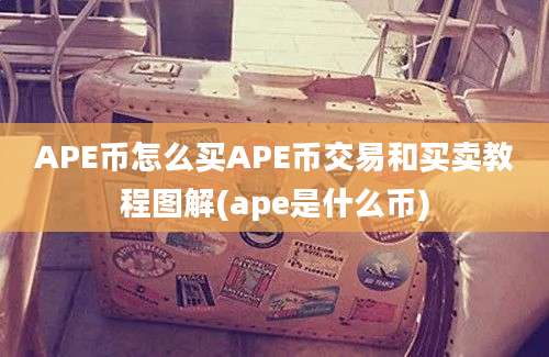 APE币怎么买APE币交易和买卖教程图解(ape是什么币)