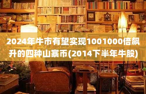 2024年牛市有望实现1001000倍飙升的四种山寨币(2014下半年牛股)