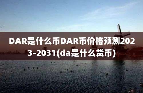 DAR是什么币DAR币价格预测2023-2031(da是什么货币)