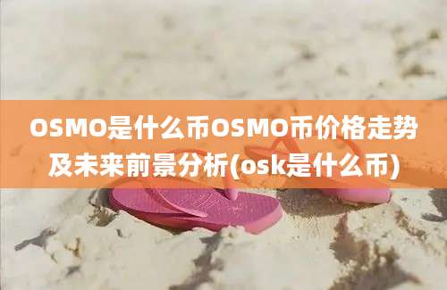 OSMO是什么币OSMO币价格走势及未来前景分析(osk是什么币)