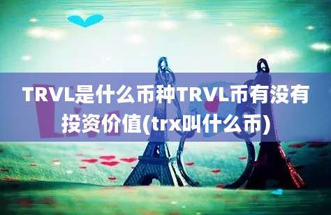 TRVL是什么币种TRVL币有没有投资价值(trx叫什么币)