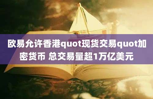 欧易允许香港quot现货交易quot加密货币 总交易量超1万亿美元