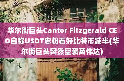 华尔街巨头Cantor Fitzgerald CEO自称USDT忠粉看好比特币减半(华尔街巨头突然空袭英伟达)