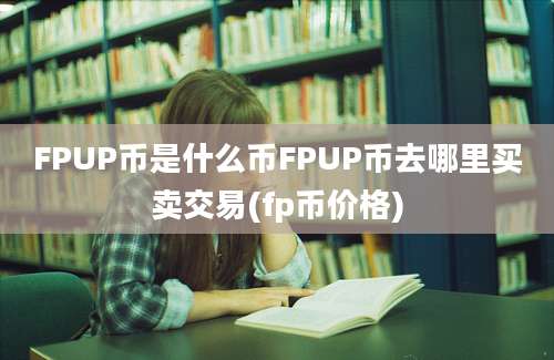 FPUP币是什么币FPUP币去哪里买卖交易(fp币价格)