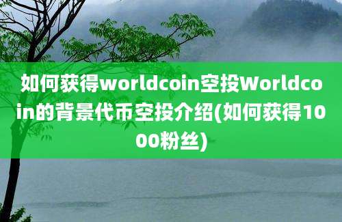 如何获得worldcoin空投Worldcoin的背景代币空投介绍(如何获得1000粉丝)