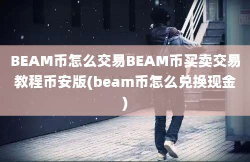 BEAM币怎么交易BEAM币买卖交易教程币安版(beam币怎么兑换现金)