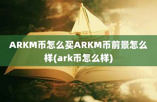 ARKM币怎么买ARKM币前景怎么样(ark币怎么样)