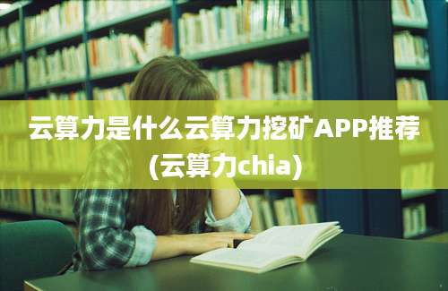 云算力是什么云算力挖矿APP推荐(云算力chia)