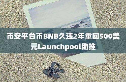 币安平台币BNB久违2年重回500美元Launchpool助推