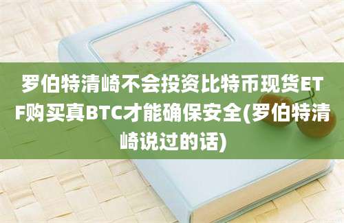 罗伯特清崎不会投资比特币现货ETF购买真BTC才能确保安全(罗伯特清崎说过的话)