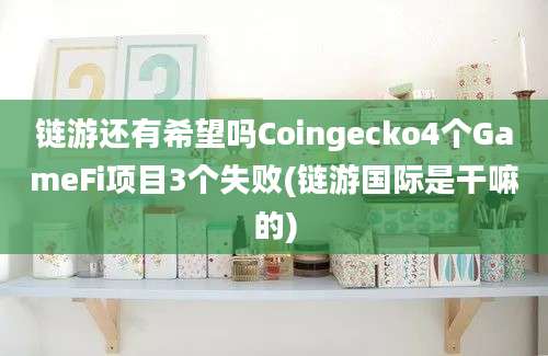 链游还有希望吗Coingecko4个GameFi项目3个失败(链游国际是干嘛的)