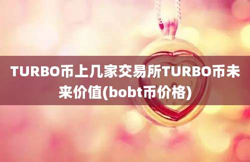 TURBO币上几家交易所TURBO币未来价值(bobt币价格)