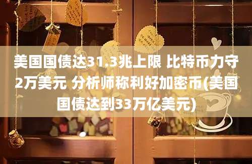 美国国债达31.3兆上限 比特币力守2万美元 分析师称利好加密币(美国国债达到33万亿美元)