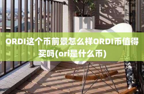 ORDI这个币前景怎么样ORDI币值得买吗(ori是什么币)