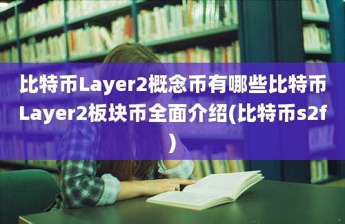 比特币Layer2概念币有哪些比特币Layer2板块币全面介绍(比特币s2f)