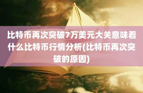 比特币再次突破7万美元大关意味着什么比特币行情分析(比特币再次突破的原因)