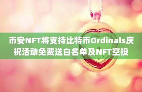 币安NFT将支持比特币Ordinals庆祝活动免费送白名单及NFT空投