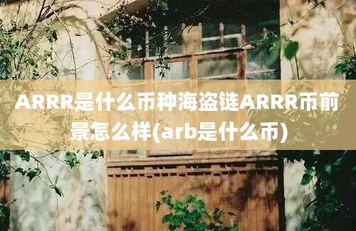 ARRR是什么币种海盗链ARRR币前景怎么样(arb是什么币)