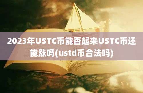 2023年USTC币能否起来USTC币还能涨吗(ustd币合法吗)