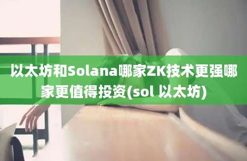 以太坊和Solana哪家ZK技术更强哪家更值得投资(sol 以太坊)