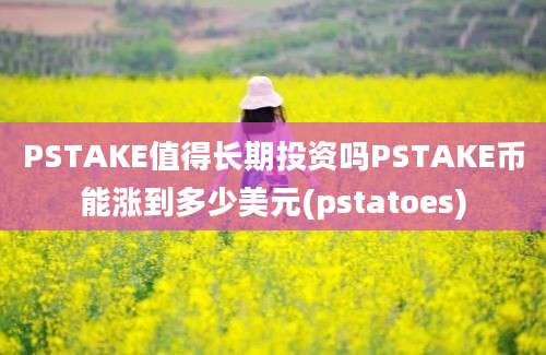 PSTAKE值得长期投资吗PSTAKE币能涨到多少美元(pstatoes)