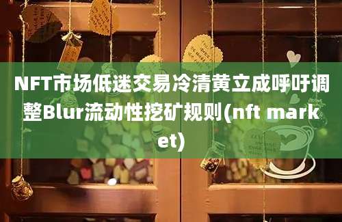 NFT市场低迷交易冷清黄立成呼吁调整Blur流动性挖矿规则(nft market)