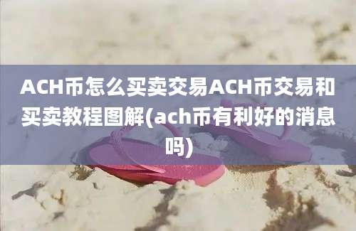 ACH币怎么买卖交易ACH币交易和买卖教程图解(ach币有利好的消息吗)