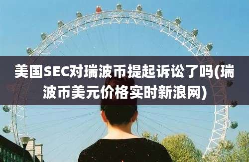 美国SEC对瑞波币提起诉讼了吗(瑞波币美元价格实时新浪网)