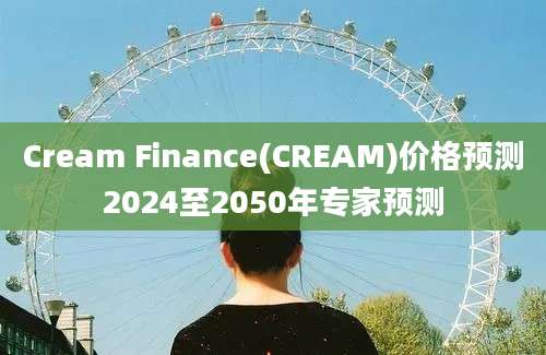 Cream Finance(CREAM)价格预测2024至2050年专家预测