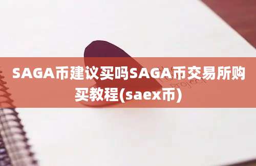 SAGA币建议买吗SAGA币交易所购买教程(saex币)