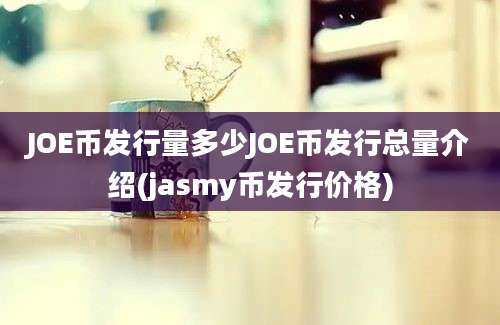 JOE币发行量多少JOE币发行总量介绍(jasmy币发行价格)