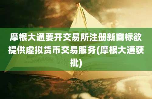 摩根大通要开交易所注册新商标欲提供虚拟货币交易服务(摩根大通获批)