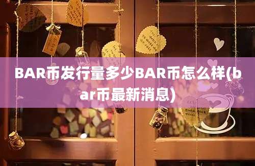 BAR币发行量多少BAR币怎么样(bar币最新消息)