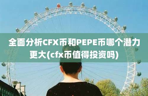 全面分析CFX币和PEPE币哪个潜力更大(cfx币值得投资吗)