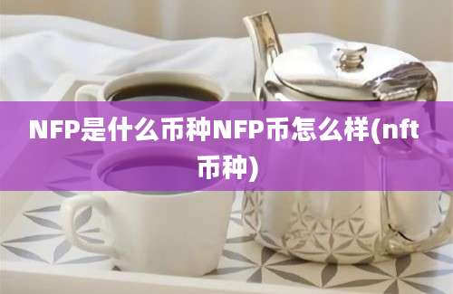 NFP是什么币种NFP币怎么样(nft 币种)