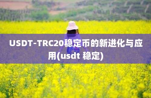 USDT-TRC20稳定币的新进化与应用(usdt 稳定)