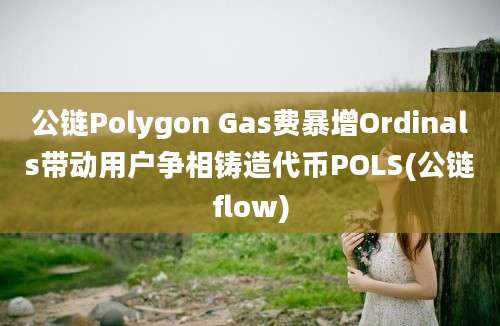 公链Polygon Gas费暴增Ordinals带动用户争相铸造代币POLS(公链flow)