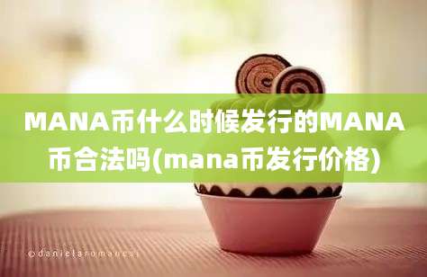 MANA币什么时候发行的MANA币合法吗(mana币发行价格)