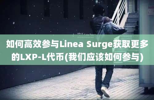 如何高效参与Linea Surge获取更多的LXP-L代币(我们应该如何参与)