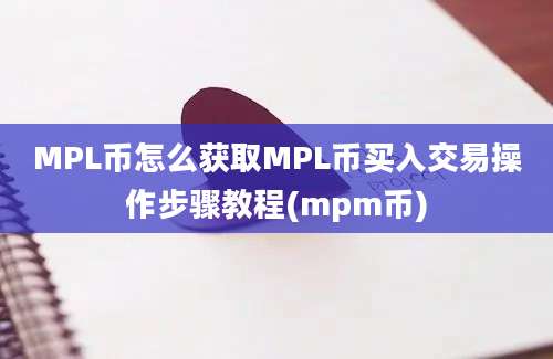 MPL币怎么获取MPL币买入交易操作步骤教程(mpm币)