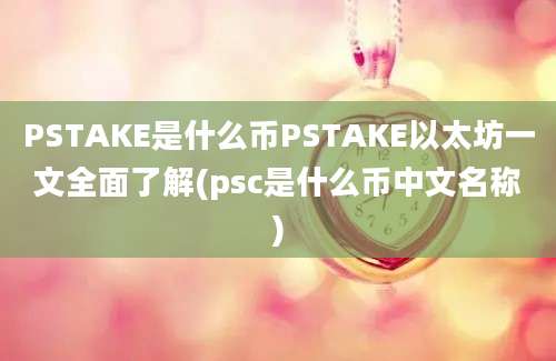 PSTAKE是什么币PSTAKE以太坊一文全面了解(psc是什么币中文名称)