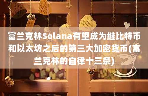 富兰克林Solana有望成为继比特币和以太坊之后的第三大加密货币(富兰克林的自律十三条)