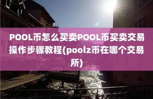 POOL币怎么买卖POOL币买卖交易操作步骤教程(poolz币在哪个交易所)